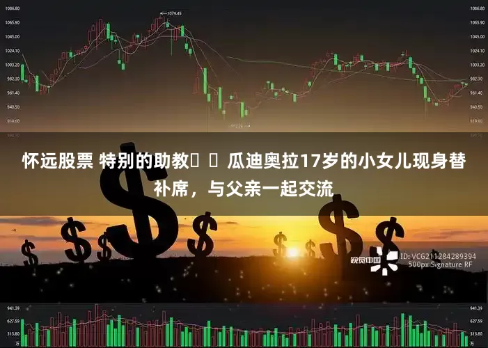 怀远股票 特别的助教☺️瓜迪奥拉17岁的小女儿现身替补席，与父亲一起交流