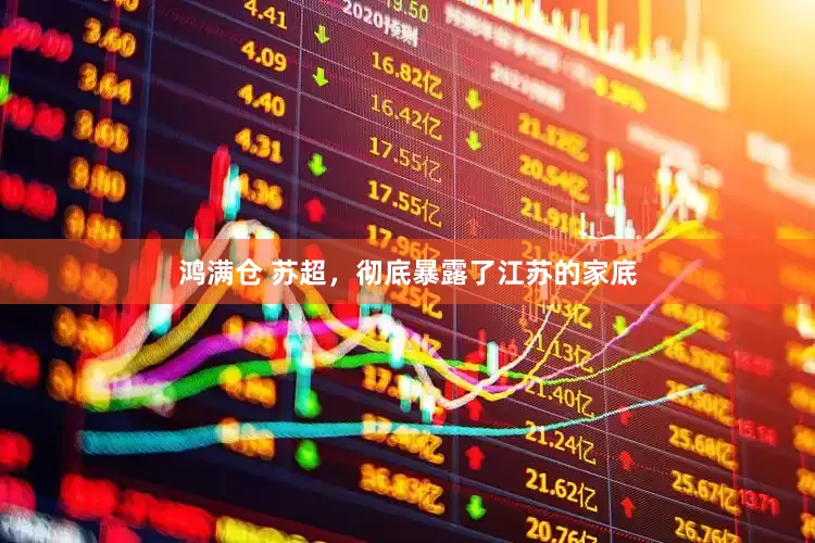 鸿满仓 苏超，彻底暴露了江苏的家底