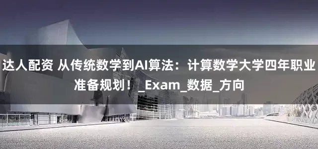达人配资 从传统数学到AI算法：计算数学大学四年职业准备规划！_Exam_数据_方向