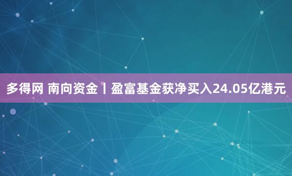 多得网 南向资金丨盈富基金获净买入24.05亿港元