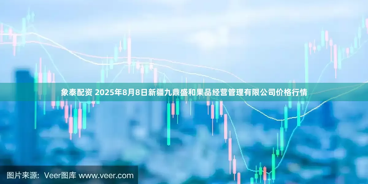 象泰配资 2025年8月8日新疆九鼎盛和果品经营管理有限公司价格行情
