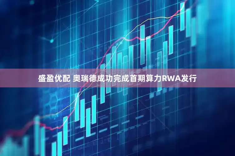 盛盈优配 奥瑞德成功完成首期算力RWA发行