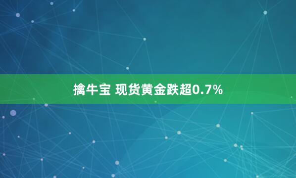 擒牛宝 现货黄金跌超0.7%