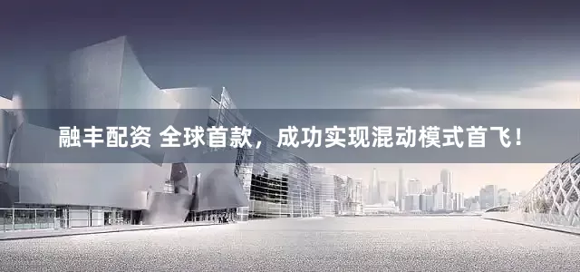 融丰配资 全球首款，成功实现混动模式首飞！