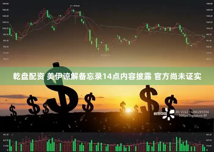 乾盘配资 美伊谅解备忘录14点内容披露 官方尚未证实